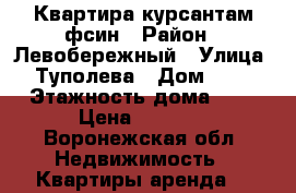 Квартира курсантам фсин › Район ­ Левобережный › Улица ­ Туполева › Дом ­ 35 › Этажность дома ­ 5 › Цена ­ 9 000 - Воронежская обл. Недвижимость » Квартиры аренда   